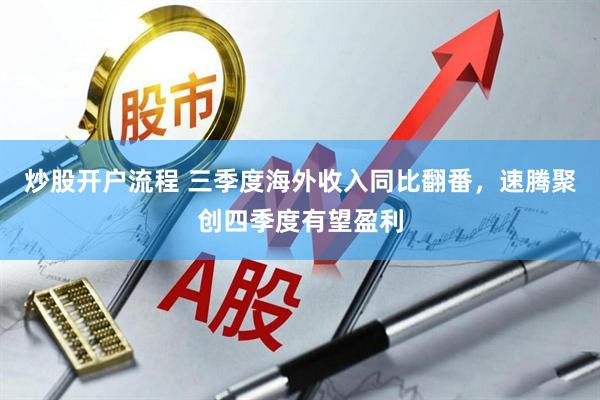 炒股开户流程 三季度海外收入同比翻番，速腾聚创四季度有望盈利