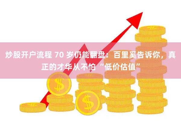 炒股开户流程 70 岁仍能翻盘：百里奚告诉你，真正的才华从不怕 “低价估值”