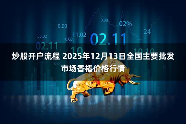 炒股开户流程 2025年12月13日全国主要批发市场香椿价格行情