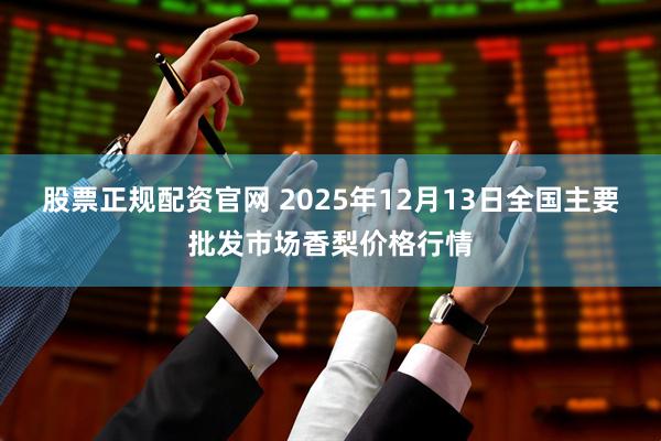 股票正规配资官网 2025年12月13日全国主要批发市场香梨价格行情