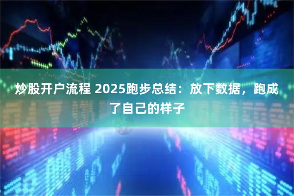 炒股开户流程 2025跑步总结：放下数据，跑成了自己的样子