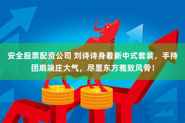 安全股票配资公司 刘诗诗身着新中式套装，手持团扇端庄大气，尽显东方雅致风骨！